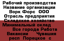 Рабочий производства › Название организации ­ Ворк Форс, ООО › Отрасль предприятия ­ Складское хозяйство › Минимальный оклад ­ 27 000 - Все города Работа » Вакансии   . Чувашия респ.,Порецкое. с.